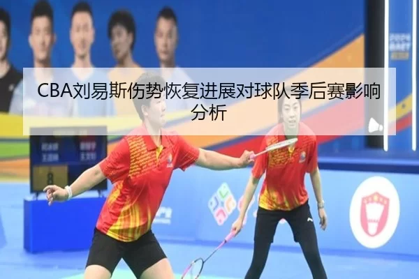 CBA刘易斯伤势恢复进展对球队季后赛影响分析