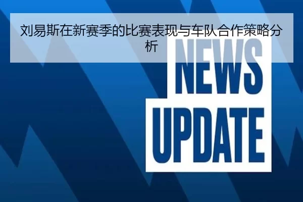 刘易斯在新赛季的比赛表现与车队合作策略分析