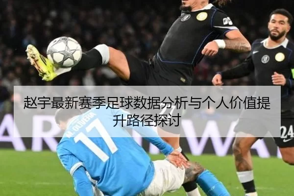 赵宇最新赛季足球数据分析与个人价值提升路径探讨